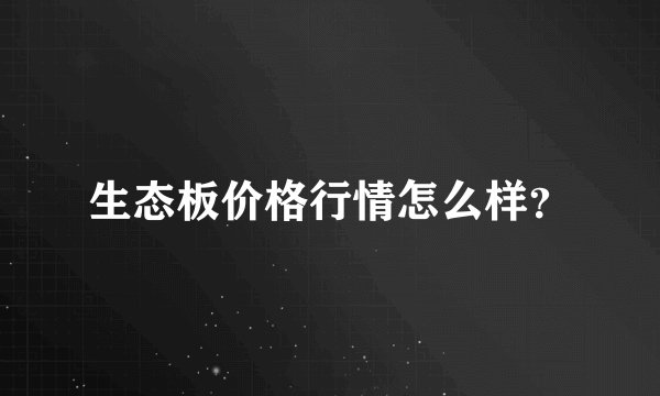 生态板价格行情怎么样?