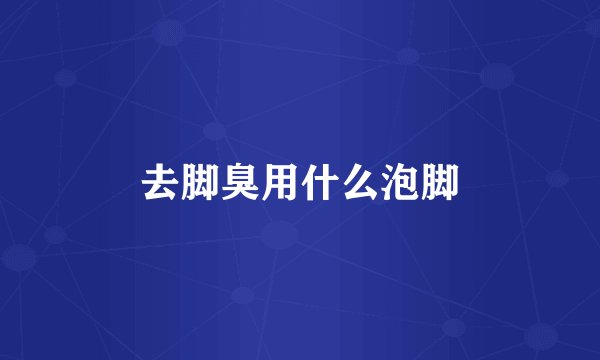 去脚臭用什么泡脚