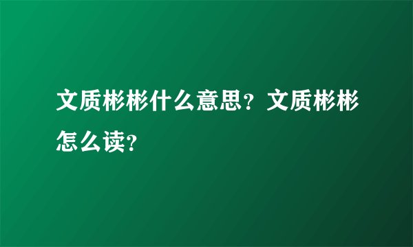文质彬彬什么意思？文质彬彬怎么读？