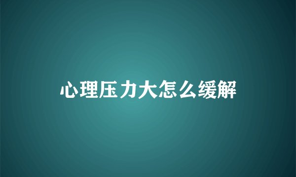 心理压力大怎么缓解