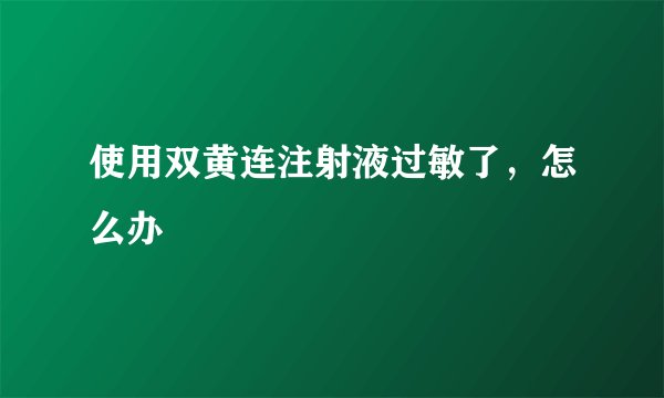 使用双黄连注射液过敏了，怎么办