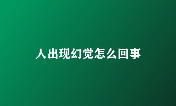 人出现幻觉怎么回事