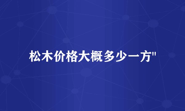 松木价格大概多少一方
