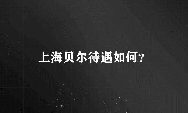 上海贝尔待遇如何？