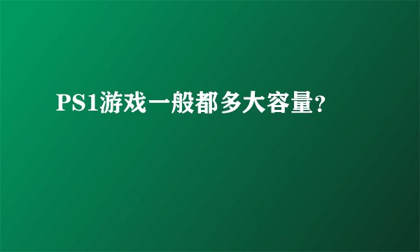 PS1游戏一般都多大容量？