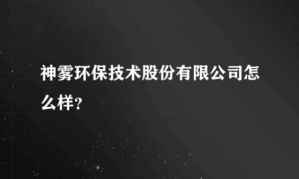 神雾环保技术股份有限公司怎么样？