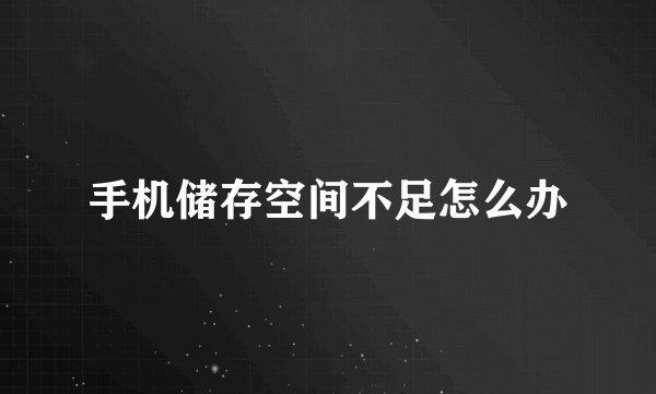 手机储存空间不足怎么办