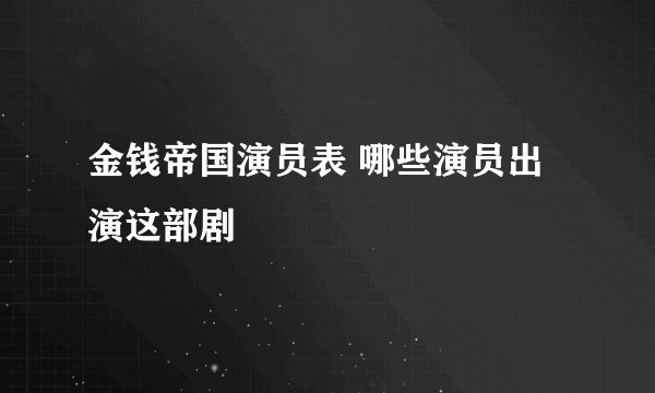 金钱帝国演员表 哪些演员出演这部剧