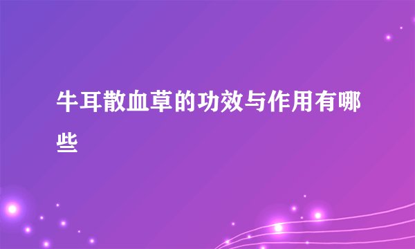 牛耳散血草的功效与作用有哪些