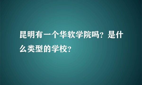 昆明有一个华软学院吗？是什么类型的学校？