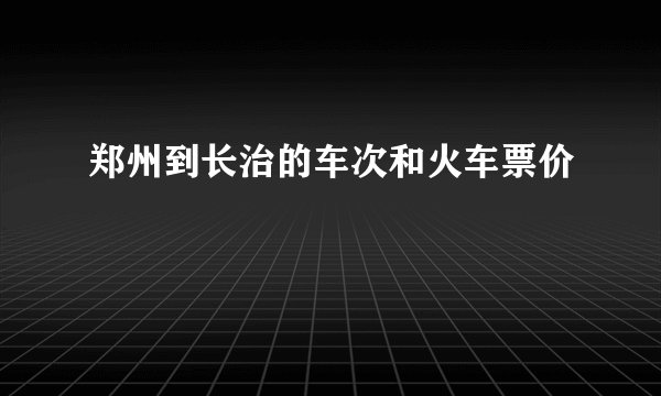 郑州到长治的车次和火车票价