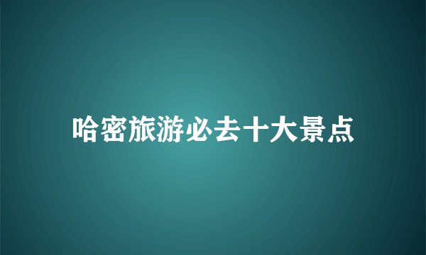 哈密旅游必去十大景点