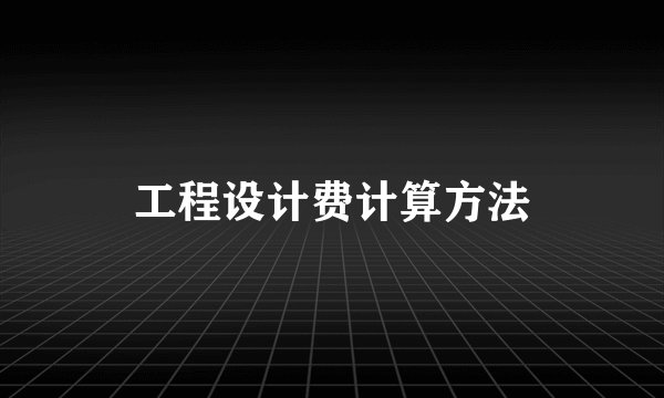 工程设计费计算方法