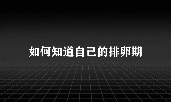 如何知道自己的排卵期