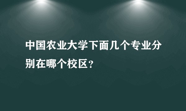 中国农业大学下面几个专业分别在哪个校区？