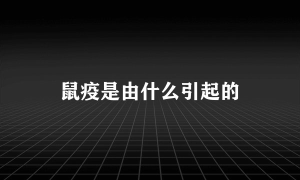 鼠疫是由什么引起的