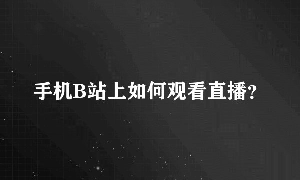 手机B站上如何观看直播？