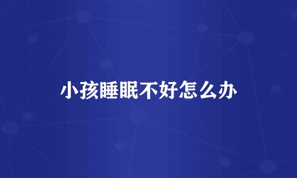 小孩睡眠不好怎么办