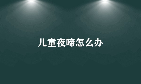 儿童夜啼怎么办