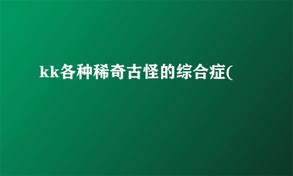 kk各种稀奇古怪的综合症(
