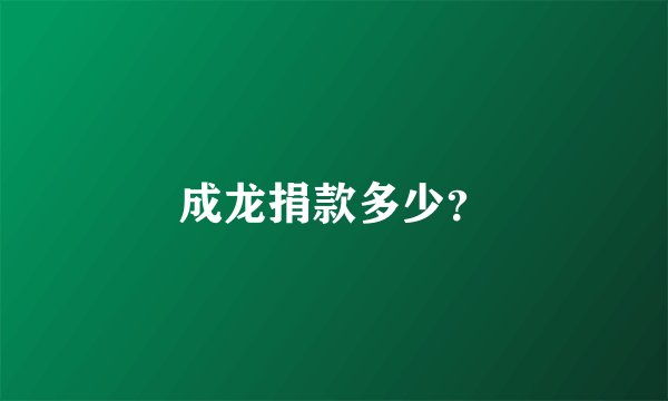 成龙捐款多少？