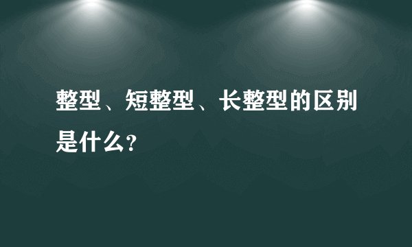 整型、短整型、长整型的区别是什么？