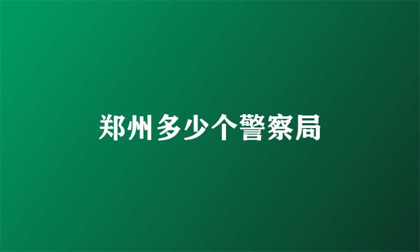 郑州多少个警察局