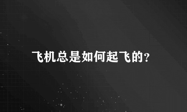 飞机总是如何起飞的？