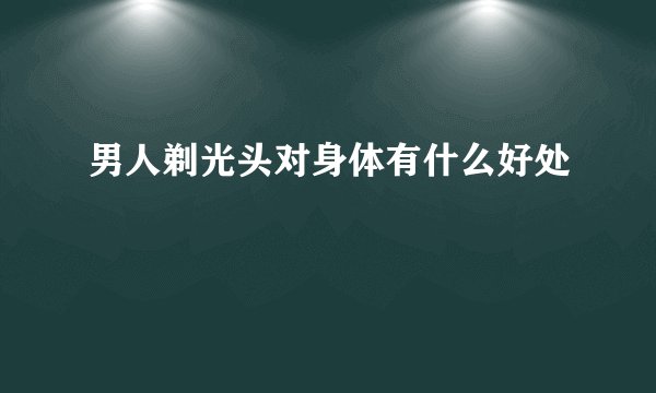 男人剃光头对身体有什么好处