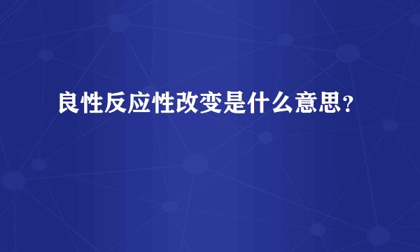 良性反应性改变是什么意思？