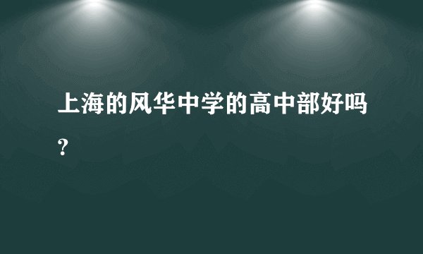 上海的风华中学的高中部好吗？