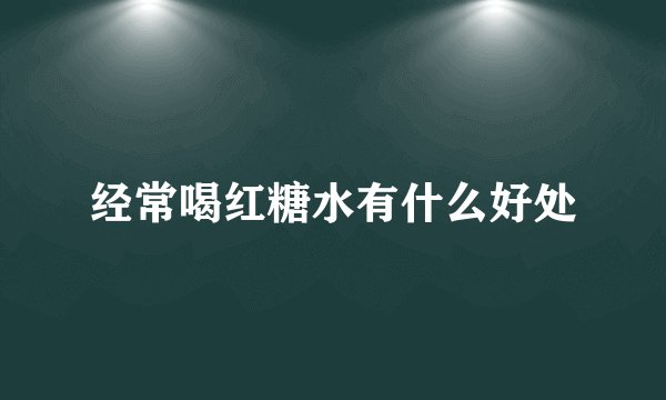 经常喝红糖水有什么好处