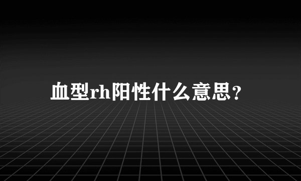血型rh阳性什么意思？