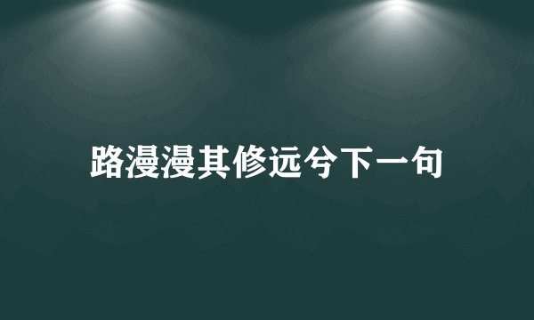 路漫漫其修远兮下一句
