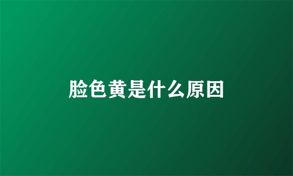脸色黄是什么原因