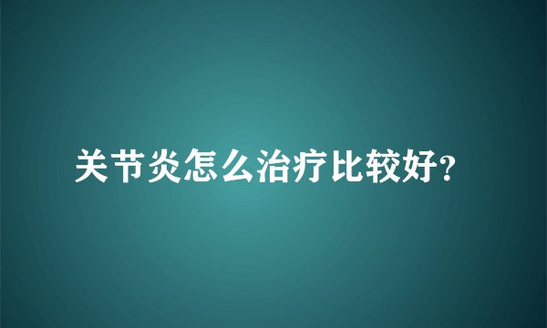 关节炎怎么治疗比较好?