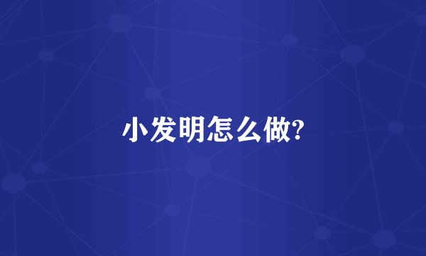 小发明怎么做?