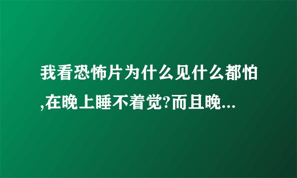 我看恐怖片为什么见什么都怕,在晚上睡不着觉?而且晚上总觉得有人在我身边（恐怖片里的人不敢看，睡不着... - 芝士回答