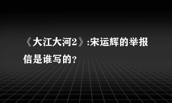《大江大河2》:宋运辉的举报信是谁写的?