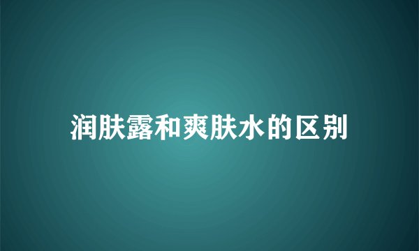 润肤露和爽肤水的区别