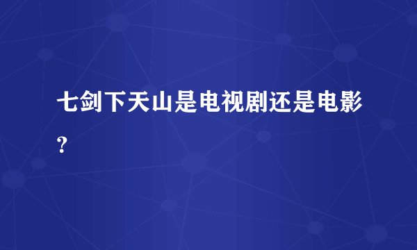 七剑下天山是电视剧还是电影？