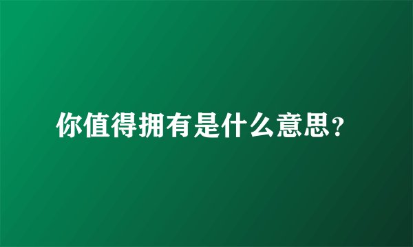 你值得拥有是什么意思？