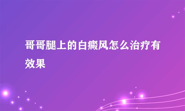 哥哥腿上的白癜风怎么治疗有效果