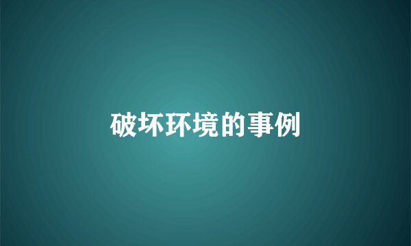 破坏环境的事例