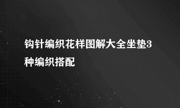 钩针编织花样图解大全坐垫3种编织搭配
