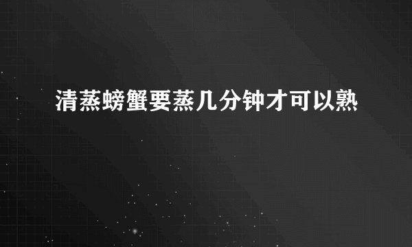 清蒸螃蟹要蒸几分钟才可以熟