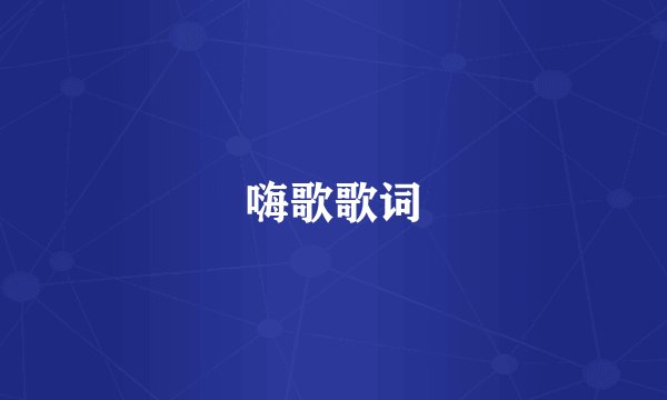 嗨歌歌词