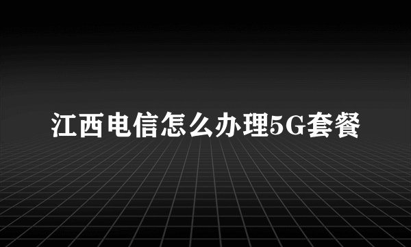 江西电信怎么办理5G套餐