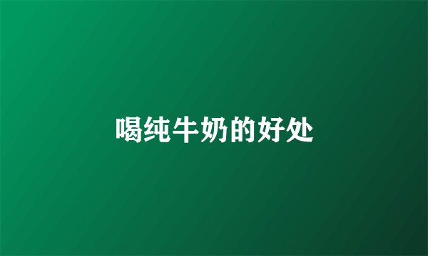 喝纯牛奶的好处