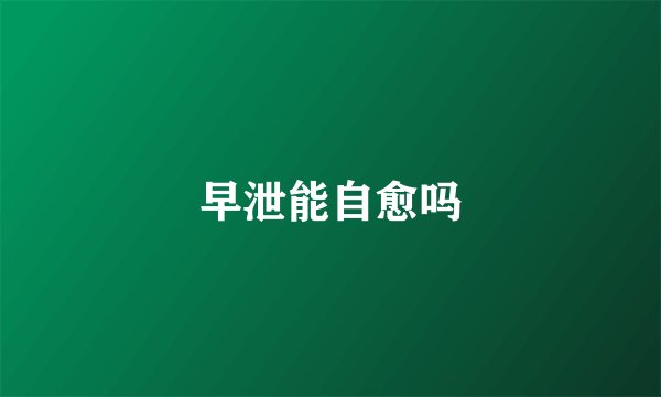 早泄能自愈吗